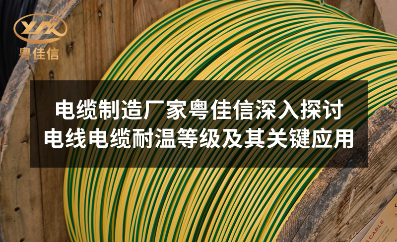 电缆制造厂家粤佳信深入探讨电线电缆耐温等级及其关键应用