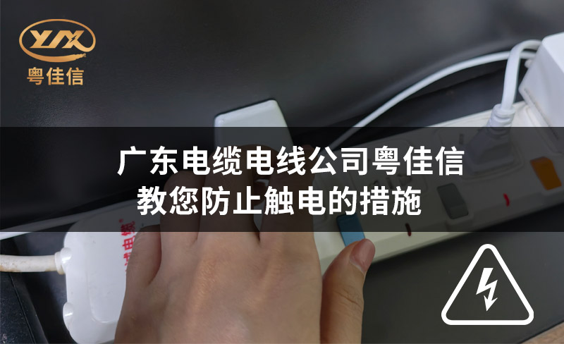 广东电缆电线公司粤佳信教您防止触电的措施